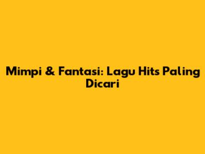 Mimpi & Fantasi: Lagu Hits Paling Dicari