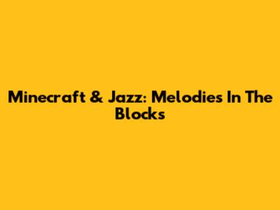 Minecraft & Jazz: Melodies In The Blocks