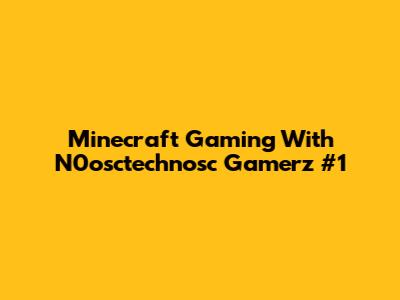 Minecraft Gaming With N0osctechnosc Gamerz #1
