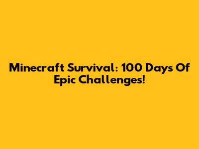 Minecraft Survival: 100 Days Of Epic Challenges!