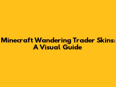 Minecraft Wandering Trader Skins: A Visual Guide