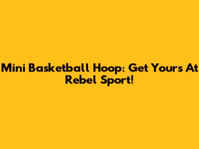 Mini Basketball Hoop: Get Yours At Rebel Sport!