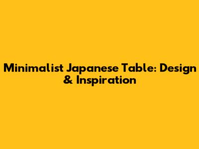 Minimalist Japanese Table: Design & Inspiration