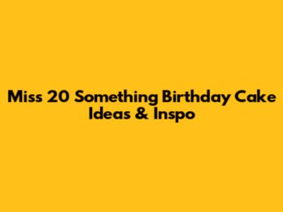 Miss 20 Something Birthday Cake Ideas & Inspo