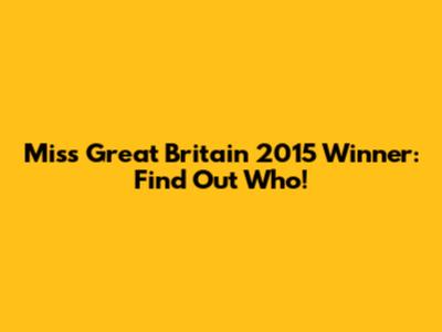 Miss Great Britain 2015 Winner: Find Out Who!