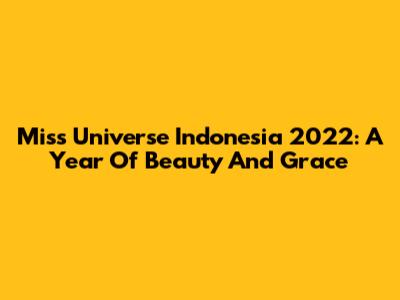 Miss Universe Indonesia 2022: A Year Of Beauty And Grace
