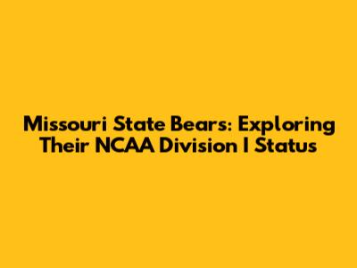 Missouri State Bears: Exploring Their NCAA Division I Status