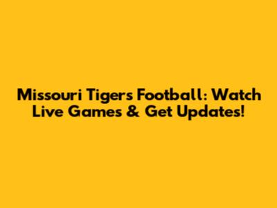 Missouri Tigers Football: Watch Live Games & Get Updates!