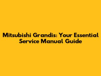 Mitsubishi Grandis: Your Essential Service Manual Guide