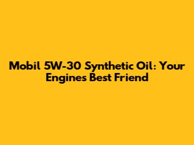 Mobil 5W-30 Synthetic Oil: Your Engine's Best Friend