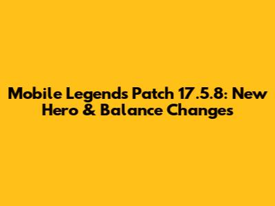 Mobile Legends Patch 17.5.8: New Hero & Balance Changes