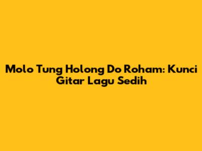 Molo Tung Holong Do Roham: Kunci Gitar Lagu Sedih