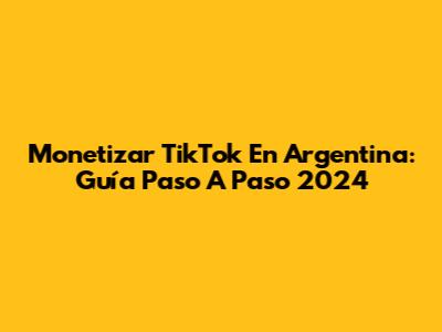 Monetizar TikTok En Argentina: Guía Paso A Paso 2024