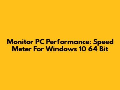 Monitor PC Performance: Speed Meter For Windows 10 64 Bit