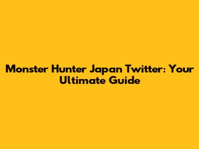 Monster Hunter Japan Twitter: Your Ultimate Guide