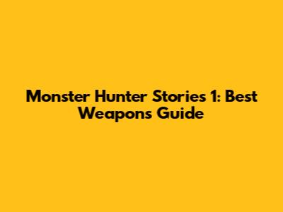 Monster Hunter Stories 1: Best Weapons Guide