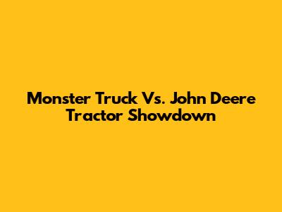 Monster Truck Vs. John Deere Tractor Showdown