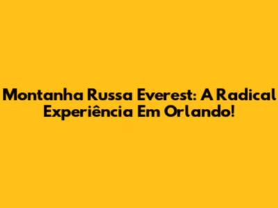 Montanha Russa Everest: A Radical Experiência Em Orlando!