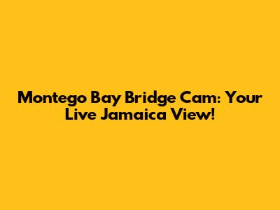 Montego Bay Bridge Cam: Your Live Jamaica View!