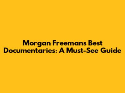 Morgan Freeman's Best Documentaries: A Must-See Guide