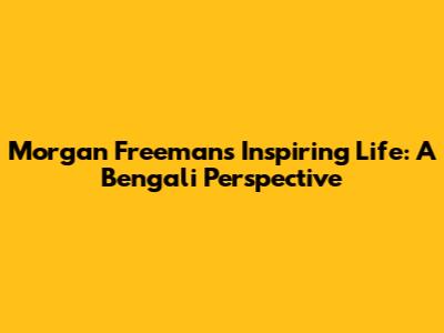 Morgan Freeman's Inspiring Life: A Bengali Perspective