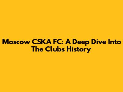 Moscow CSKA FC: A Deep Dive Into The Club's History