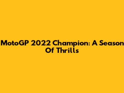 MotoGP 2022 Champion: A Season Of Thrills