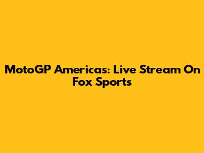 MotoGP Americas: Live Stream On Fox Sports