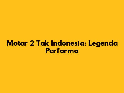 Motor 2 Tak Indonesia: Legenda Performa