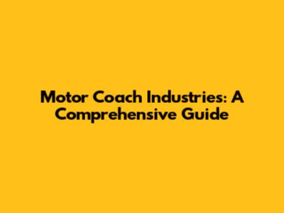 Motor Coach Industries: A Comprehensive Guide