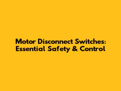 Motor Disconnect Switches: Essential Safety & Control