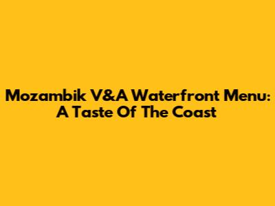Mozambik V&A Waterfront Menu: A Taste Of The Coast