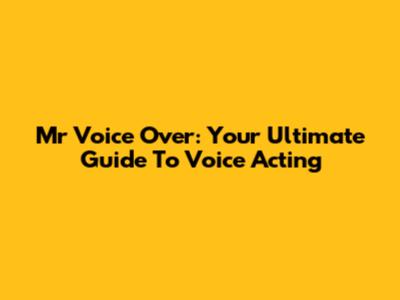 Mr Voice Over: Your Ultimate Guide To Voice Acting