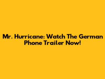Mr. Hurricane: Watch The German Phone Trailer Now!