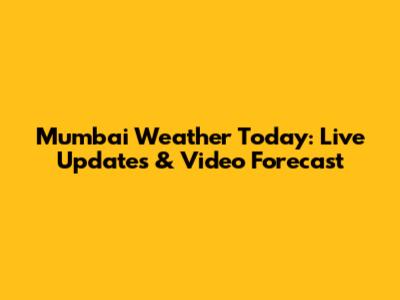 Mumbai Weather Today: Live Updates & Video Forecast