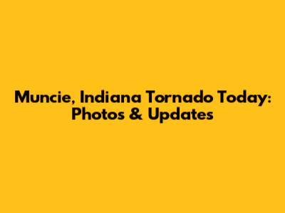 Muncie, Indiana Tornado Today: Photos & Updates