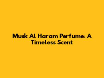 Musk Al Haram Perfume: A Timeless Scent