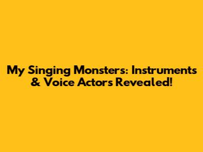 My Singing Monsters: Instruments & Voice Actors Revealed!