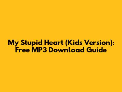 My Stupid Heart (Kids Version): Free MP3 Download Guide