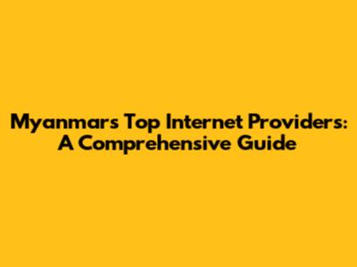 Myanmar's Top Internet Providers: A Comprehensive Guide