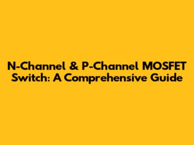 N-Channel & P-Channel MOSFET Switch: A Comprehensive Guide