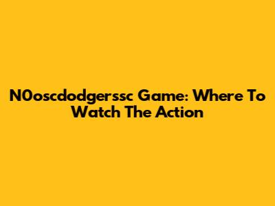 N0oscdodgerssc Game: Where To Watch The Action