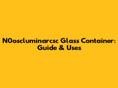 N0oscluminarcsc Glass Container: Guide & Uses