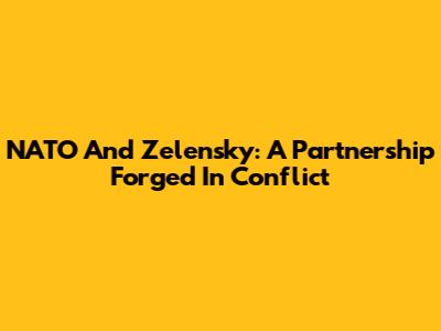 NATO And Zelensky: A Partnership Forged In Conflict