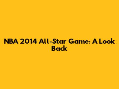 NBA 2014 All-Star Game: A Look Back
