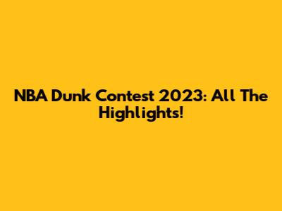 NBA Dunk Contest 2023: All The Highlights!