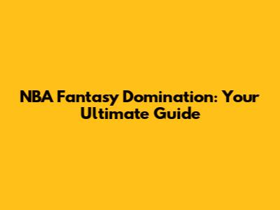 NBA Fantasy Domination: Your Ultimate Guide
