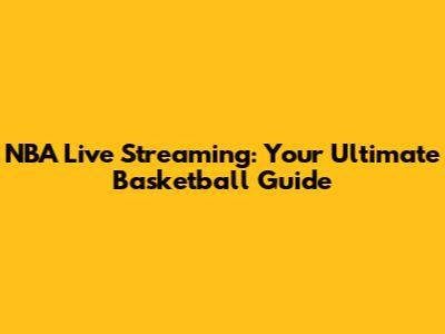 NBA Live Streaming: Your Ultimate Basketball Guide