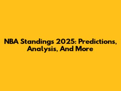 NBA Standings 2025: Predictions, Analysis, And More