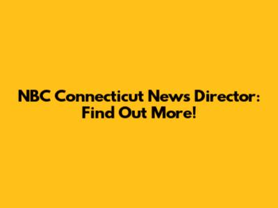 NBC Connecticut News Director: Find Out More!